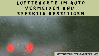 Luftfeuchte im Auto vermeiden und effektiv beseitigen